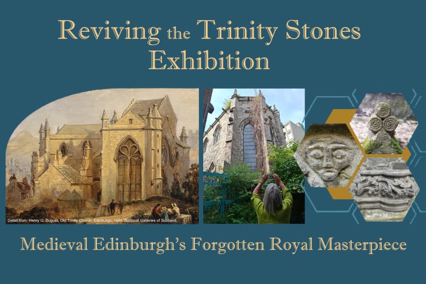 The image is a poster for the Reviving the Trinity Stones Exhibition: medieval Edinburgh’s forgotten royal masterpiece. The poster includes a painting of a medieval church, a photo of a woman taking a photograph of a medieval building, and three decorative stone carvings.