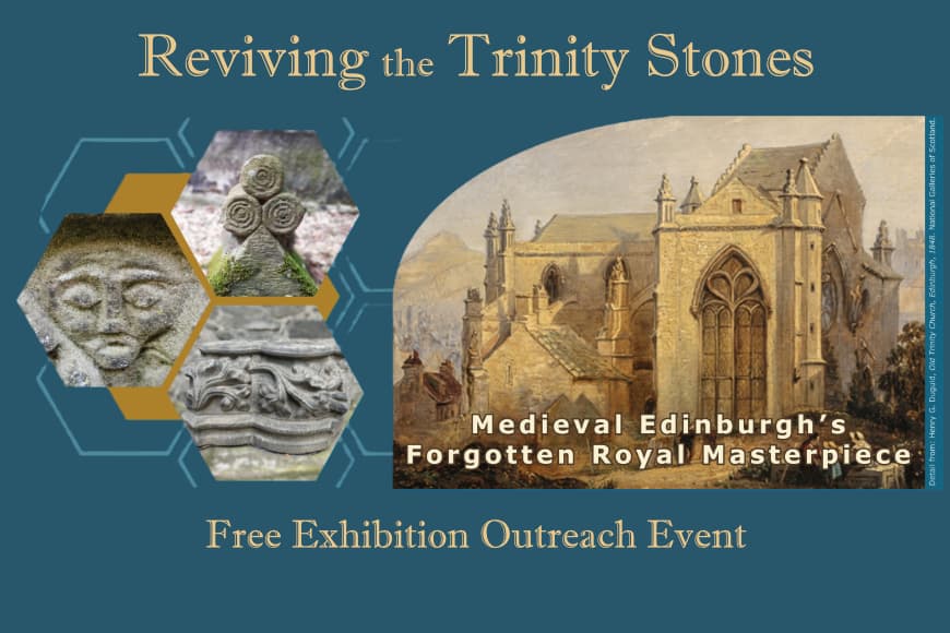The image shows three decorative stone carvings and a painting of a medieval church with the words medieval Edinburgh’s forgotten royal masterpiece. The image includes the words; Reviving the Trinity Stones free exhibition outreach event.